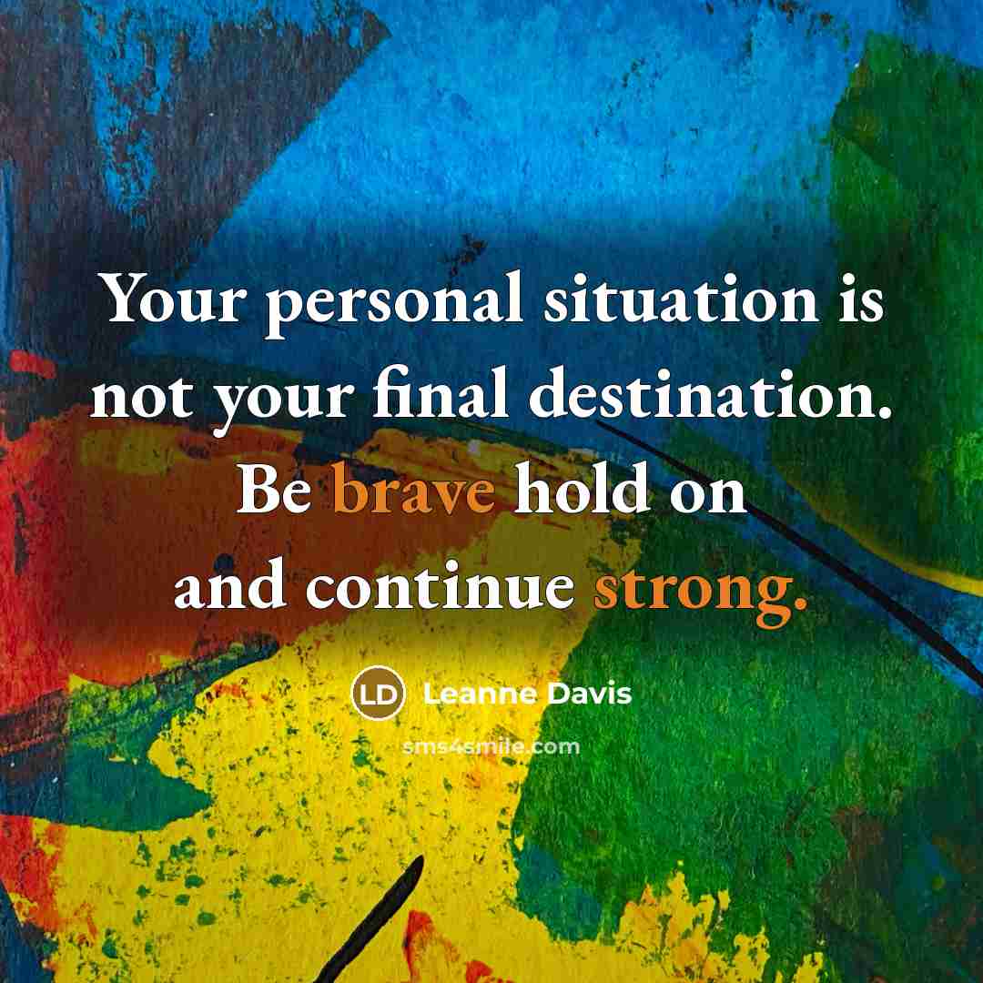 “Your personal situation is not your final destination. Be brave hold on and continue strong.” quote by Leanne Davis