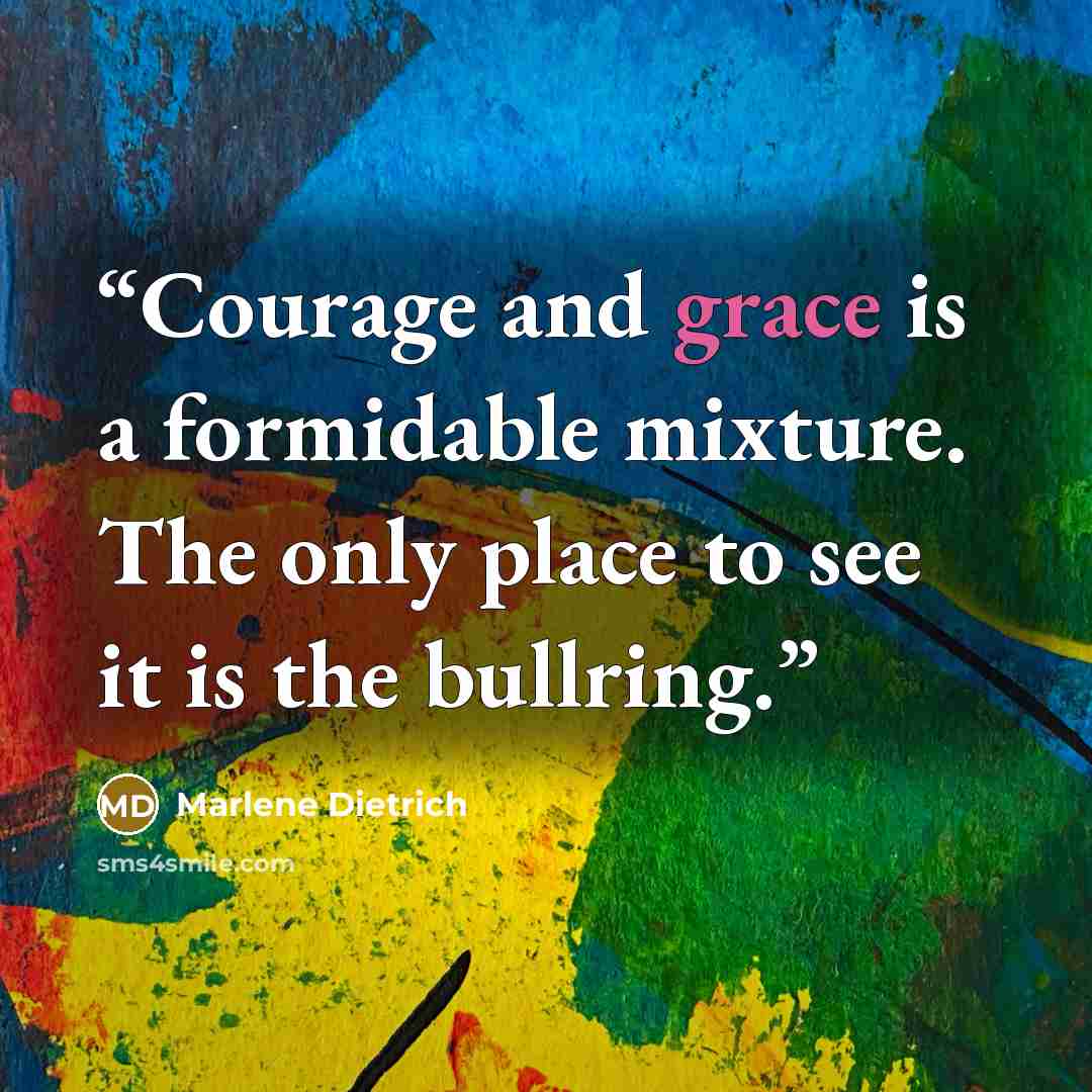 “Courage and grace is a formidable mixture. The only place to see it is the bullring.” quote by Marlene Dietrich
