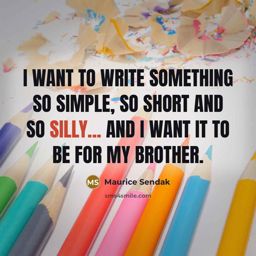 “I want to write something so simple, so short and so silly... and I want it to be for my brother.” quote by Maurice Sendak