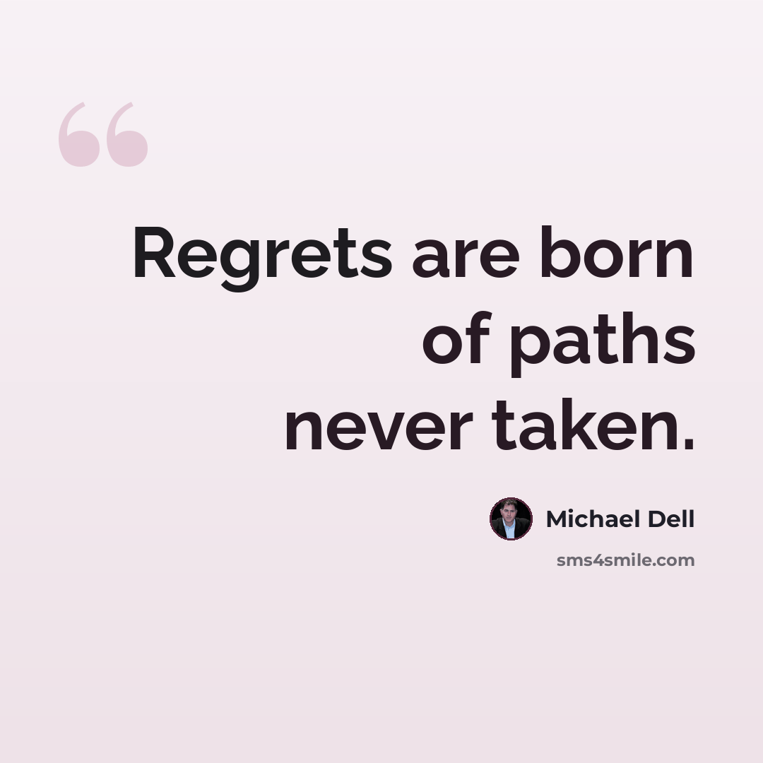 “Regrets are born of paths never taken.” quote by Michael Dell