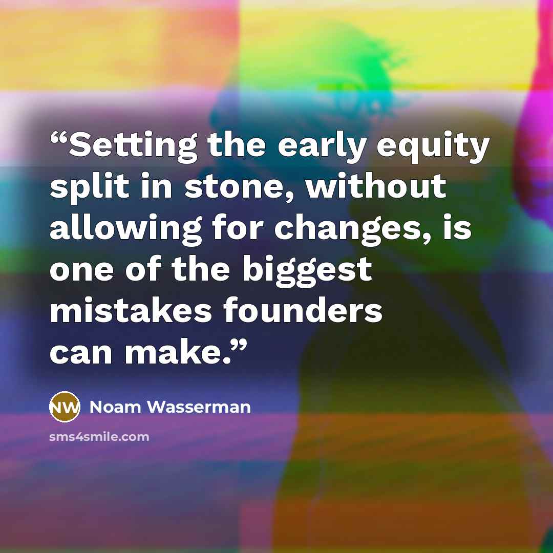“Setting the early equity split in stone, without allowing for changes, is one of the biggest mistakes founders can make.” quote by Noam Wasserman
