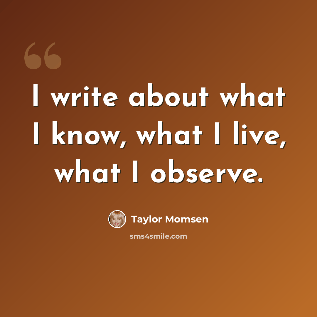 “I write about what I know, what I live, what I observe.” quote by Taylor Momsen