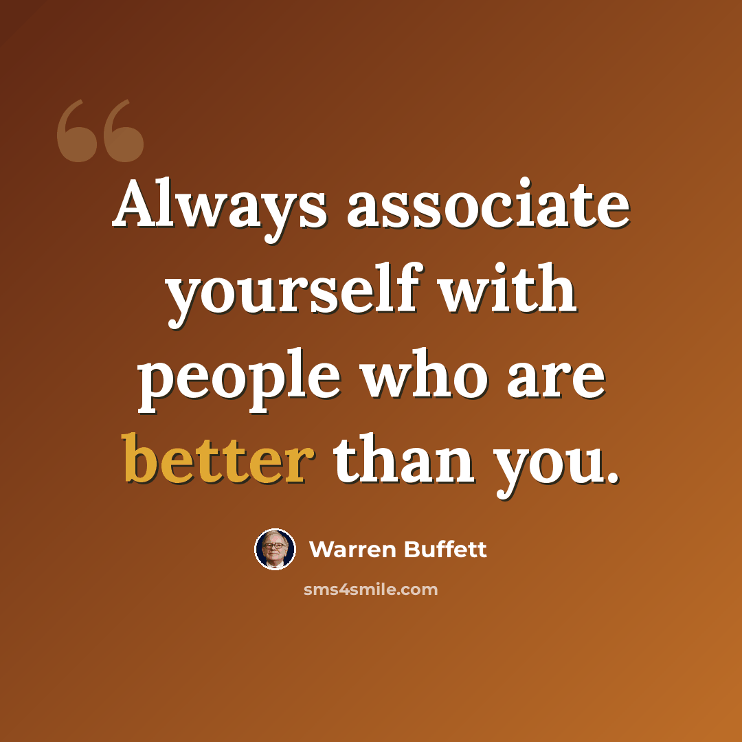“Always associate yourself with people who are better than you.” quote by Warren Buffett