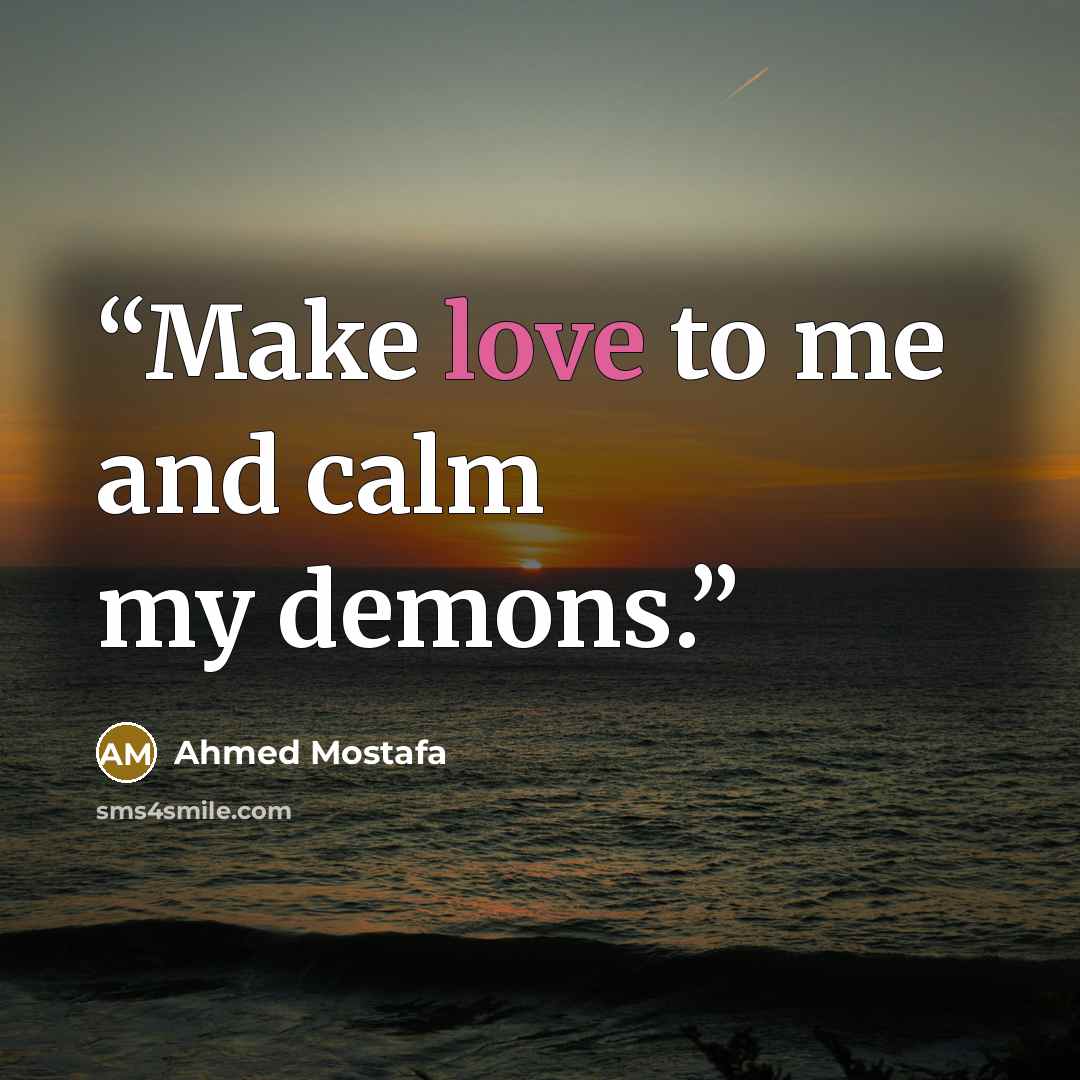 “Make love to me and calm my demons.” quote by Ahmed Mostafa