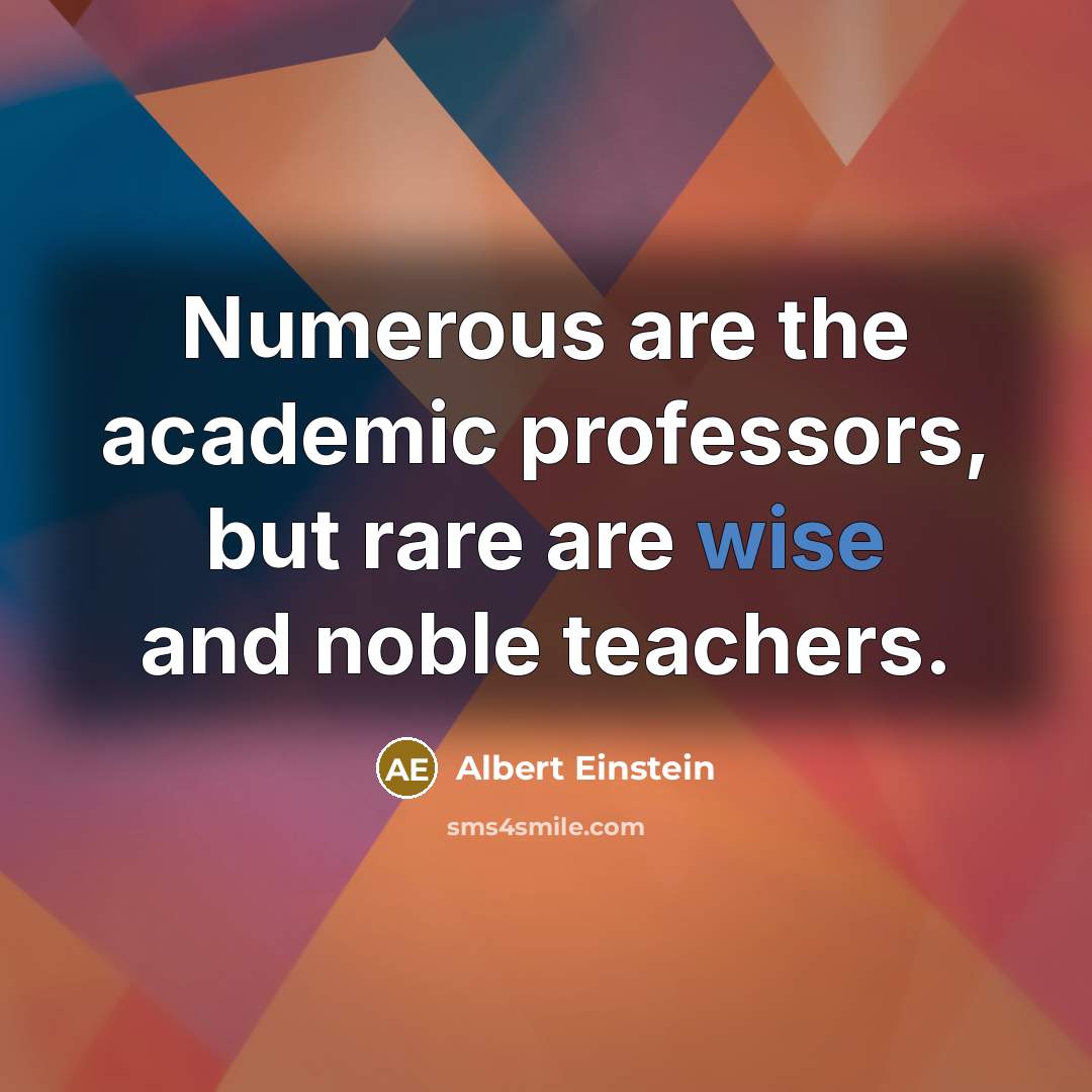 “Numerous are the academic professors, but rare are wise and noble teachers.” quote by Albert Einstein