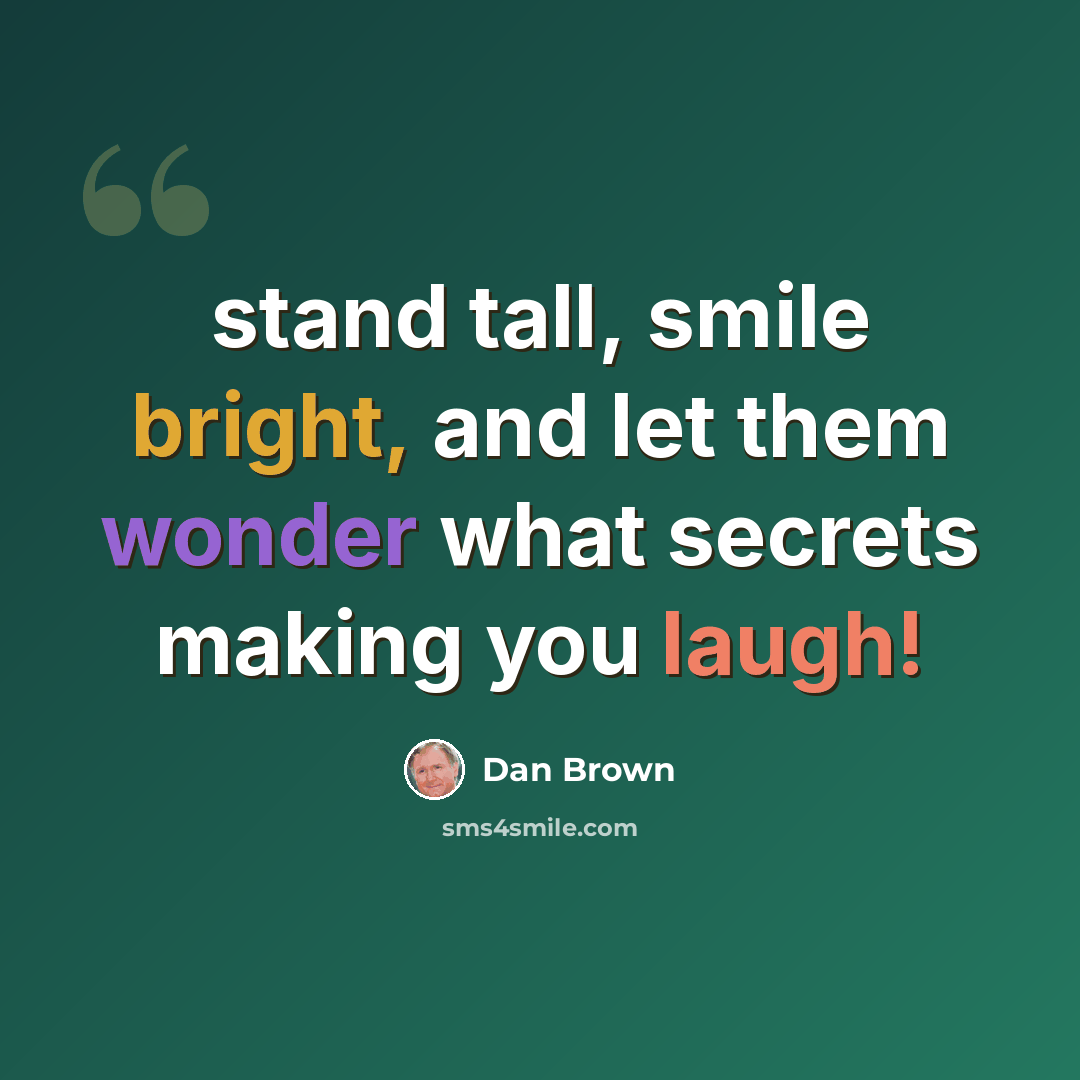 “stand tall, smile bright, and let them wonder what secrets making you laugh!” quote by Dan Brown