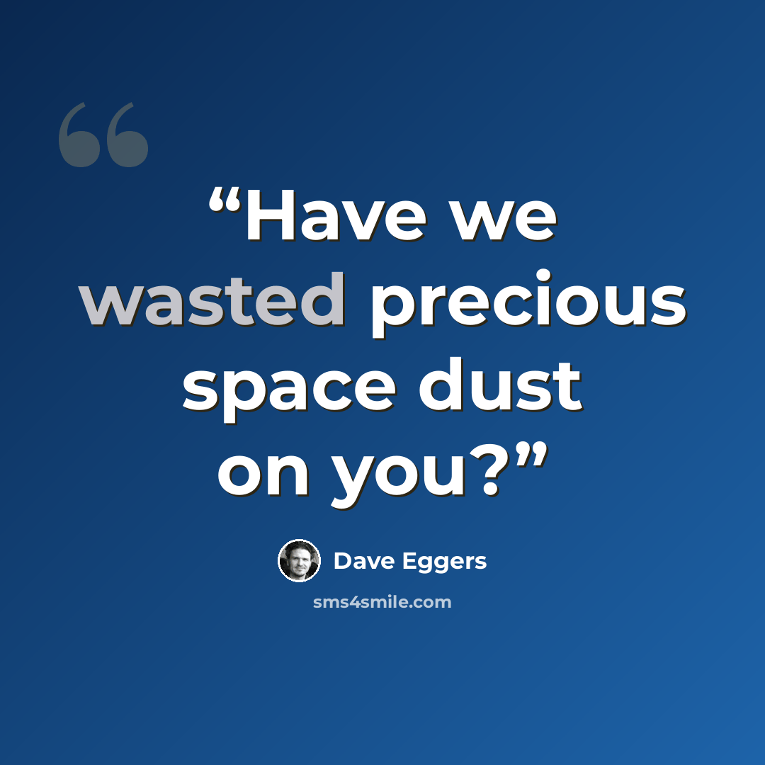 “Have we wasted precious space dust on you?” quote by Dave Eggers