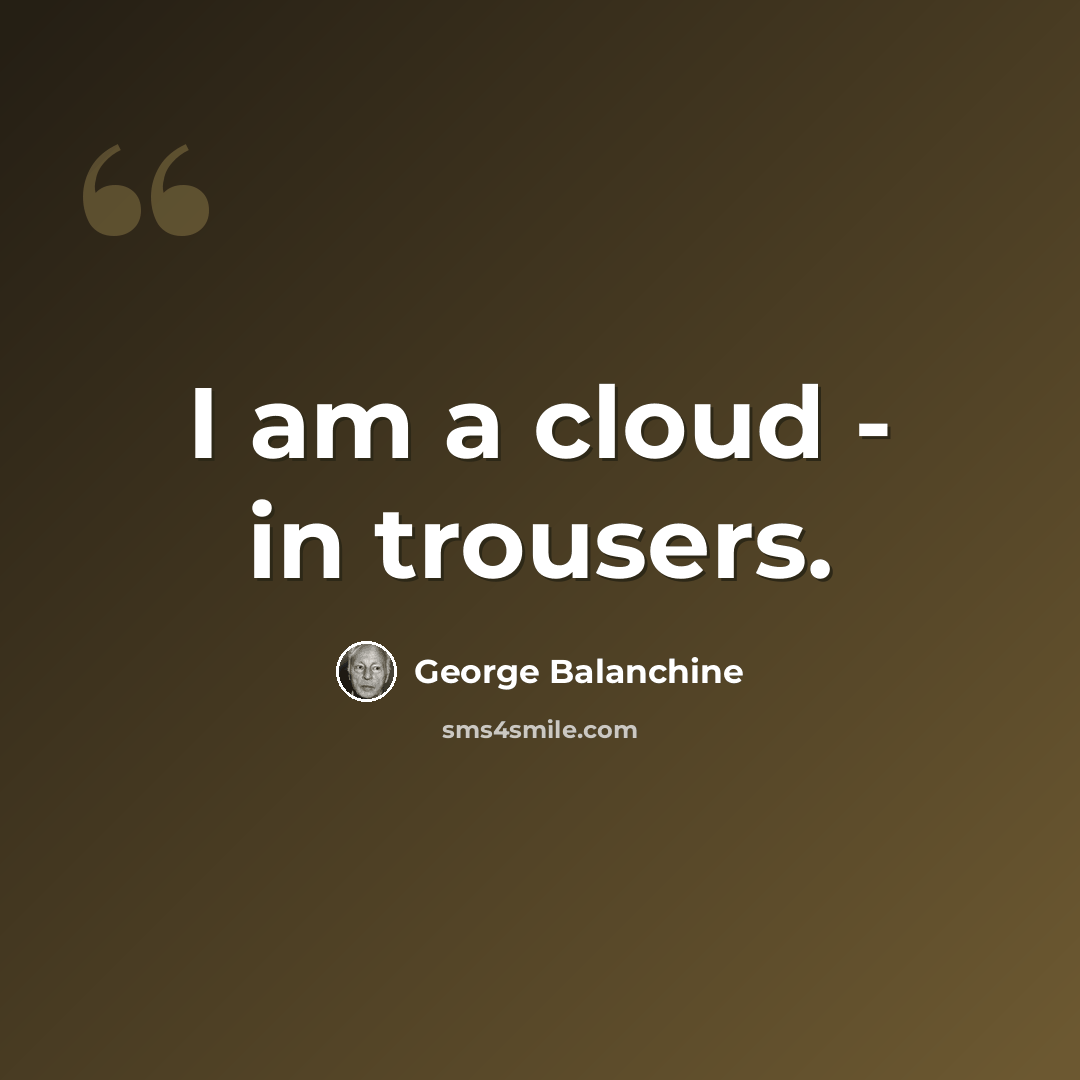 “I am a cloud - in trousers.” quote by George Balanchine