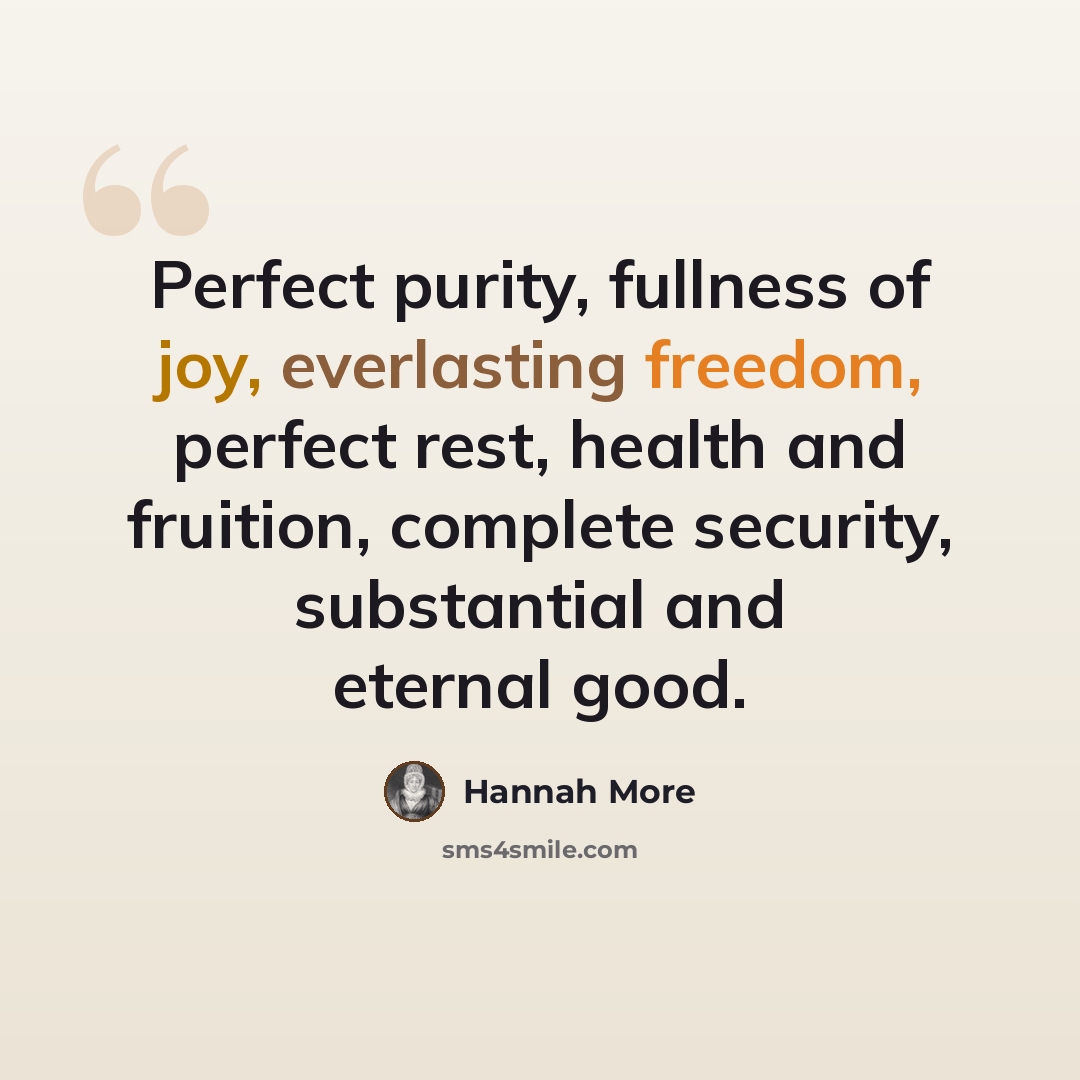 “Perfect purity, fullness of joy, everlasting freedom, perfect rest, health and fruition, complete security, substantial and eternal good.” quote by Hannah More