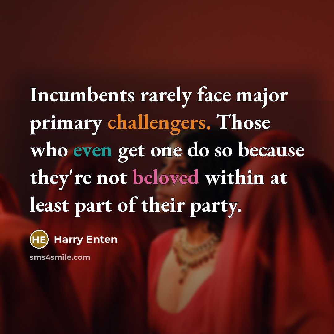 “Incumbents rarely face major primary challengers. Those who even get one do so because they're not beloved within at least part of their party.” quote by Harry Enten