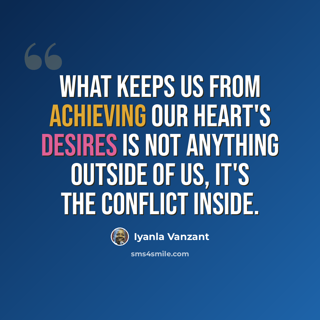 “What keeps us from achieving our heart's desires is not anything outside of us, it's the conflict inside.” quote by Iyanla Vanzant