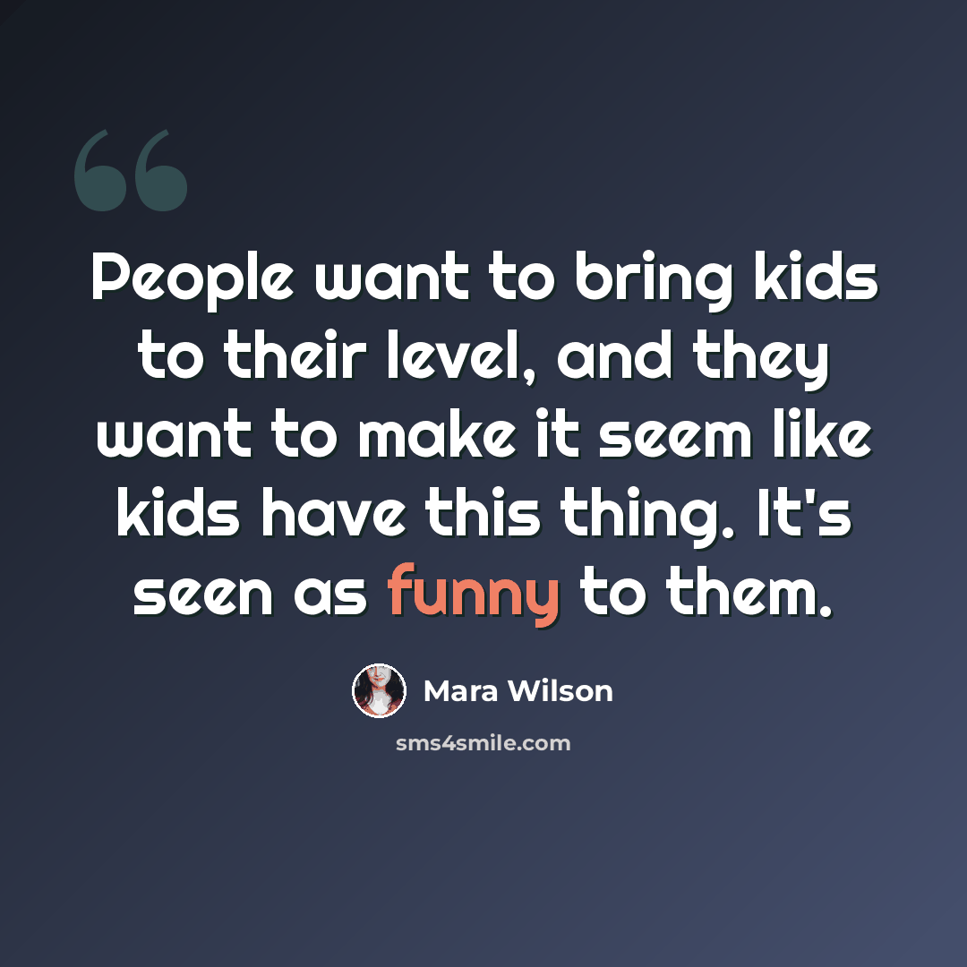 “People want to bring kids to their level, and they want to make it seem like kids have this thing. It's seen as funny to them.” quote by Mara Wilson