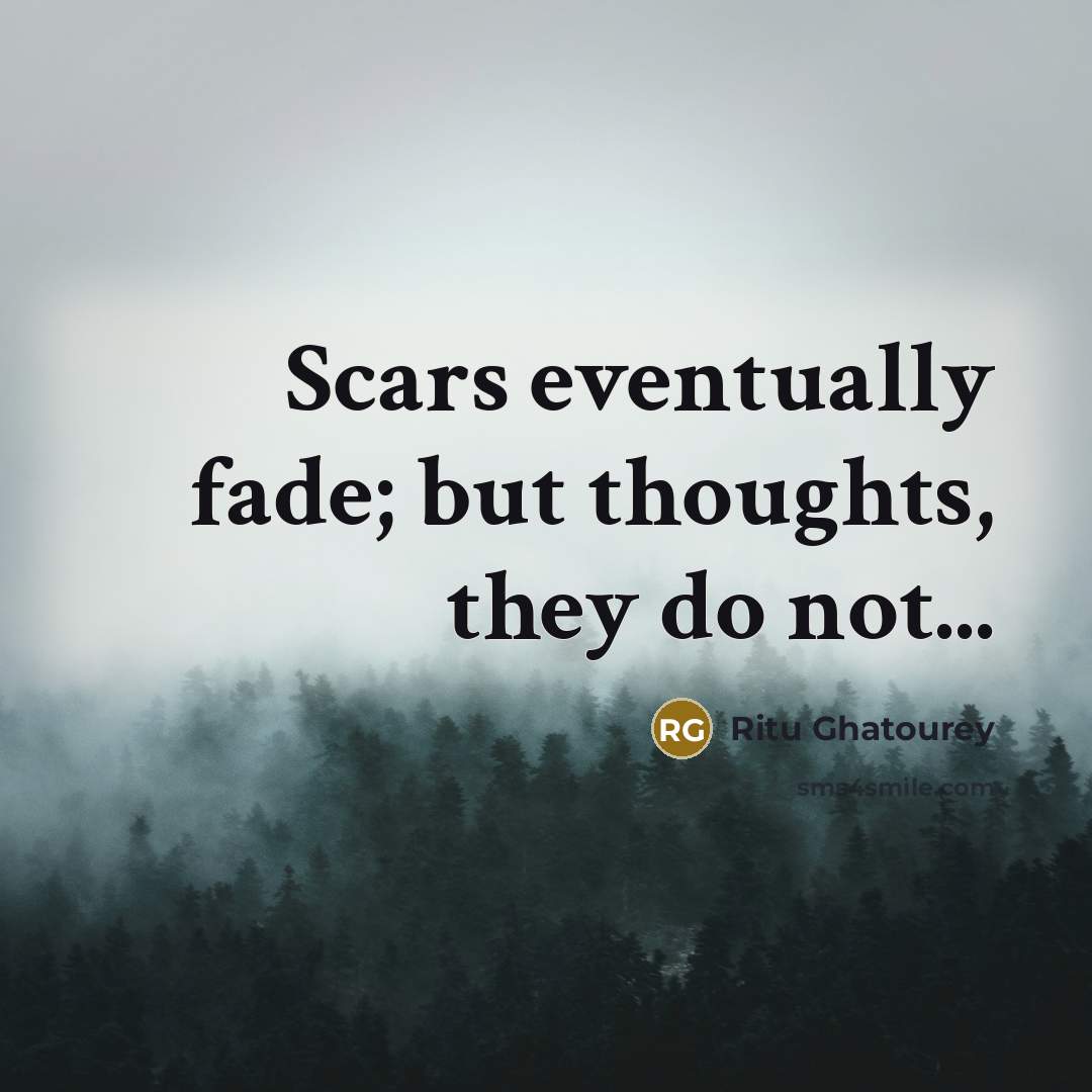 “Scars eventually fade; but thoughts, they do not...” quote by Ritu Ghatourey