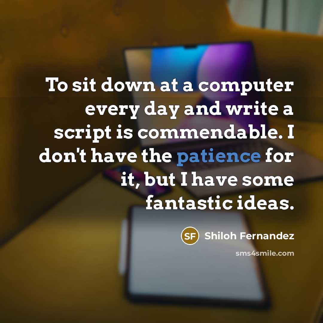 “To sit down at a computer every day and write a script is commendable. I don't have the patience for it, but I have some fantastic ideas.” quote by Shiloh Fernandez