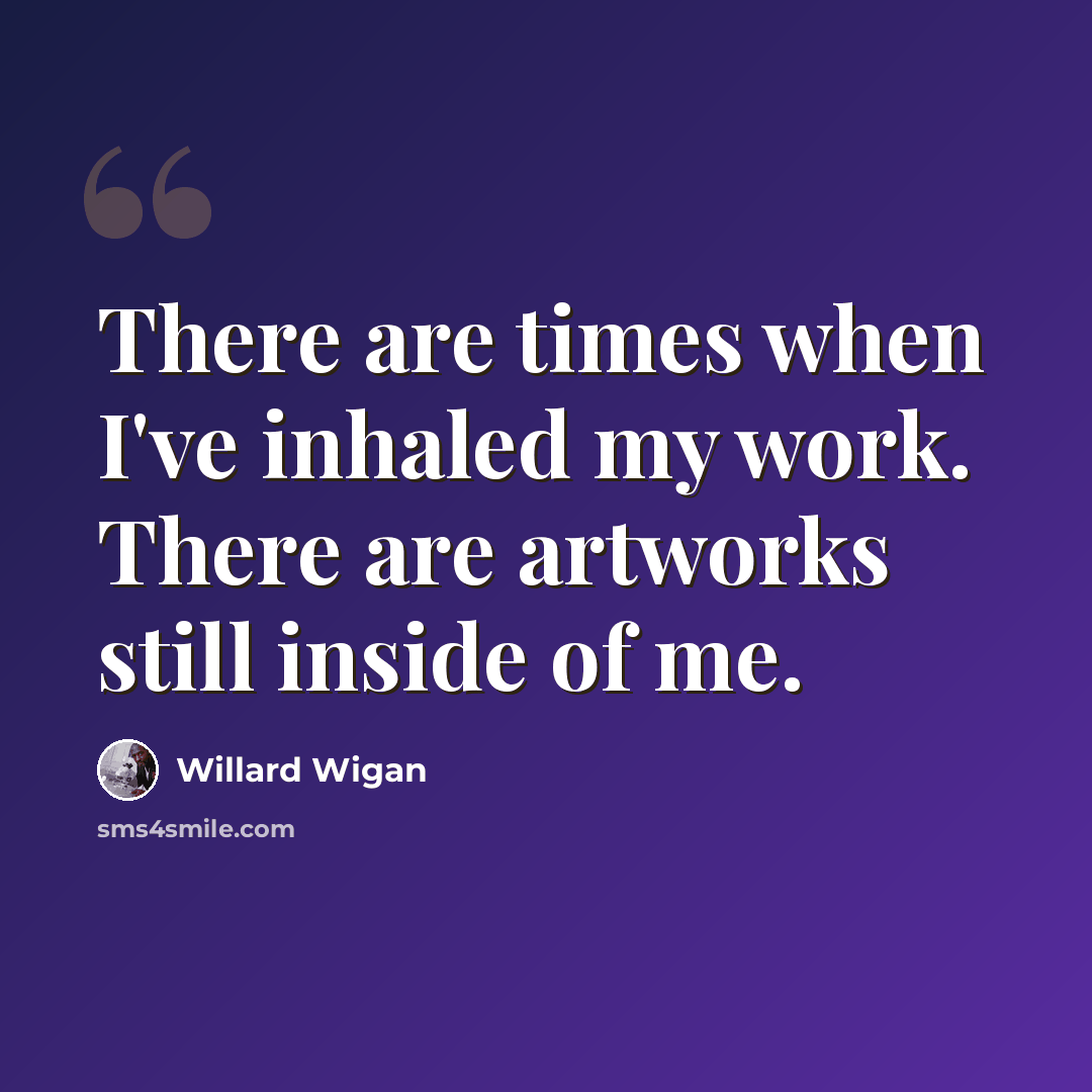 “There are times when I've inhaled my work. There are artworks still inside of me.” quote by Willard Wigan