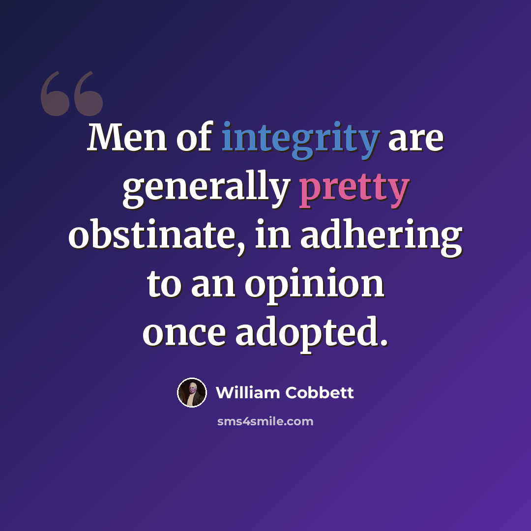 “Men of integrity are generally pretty obstinate, in adhering to an opinion once adopted.” quote by William Cobbett