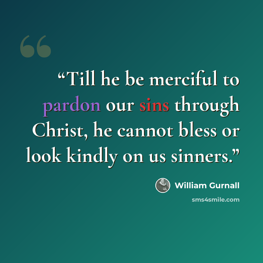 “Till he be merciful to pardon our sins through Christ, he cannot bless or look kindly on us sinners.” quote by William Gurnall