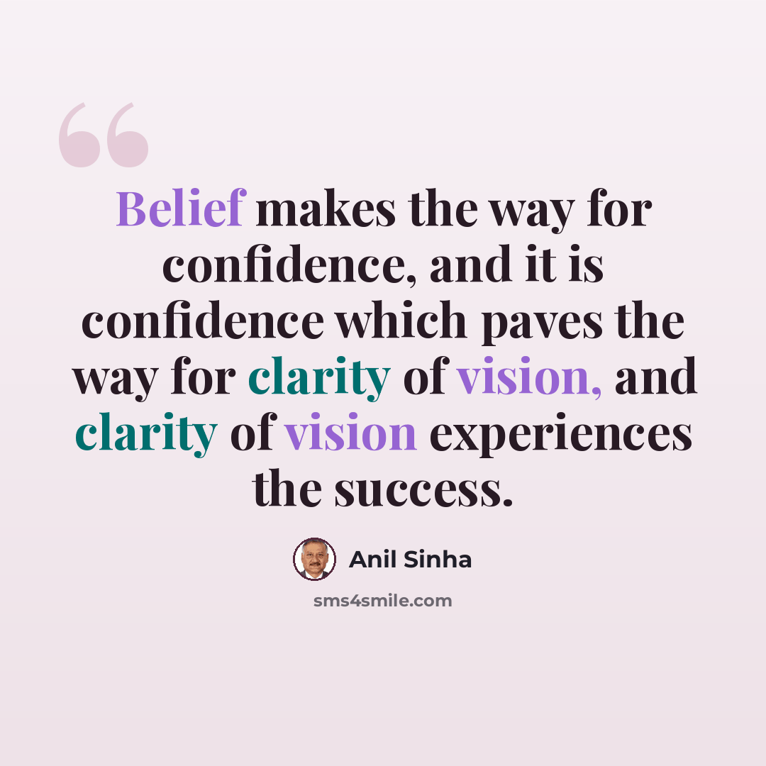 “Belief makes the way for confidence, and it is confidence which paves the way for clarity of vision, and clarity of vision experiences the success.” quote by Anil Sinha