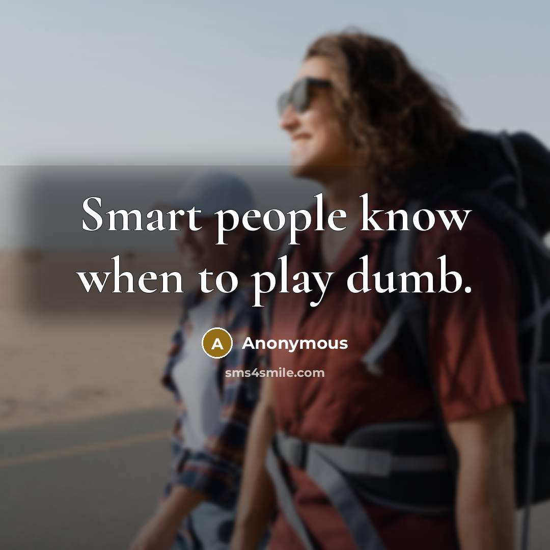 “Smart people know when to play dumb.” quote by Anonymous