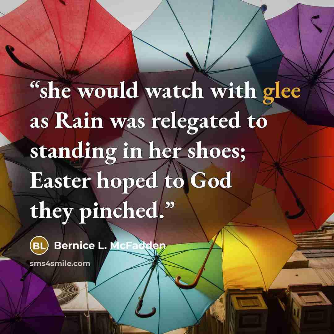 “she would watch with glee as Rain was relegated to standing in her shoes; Easter hoped to God they pinched.” quote by Bernice L. McFadden