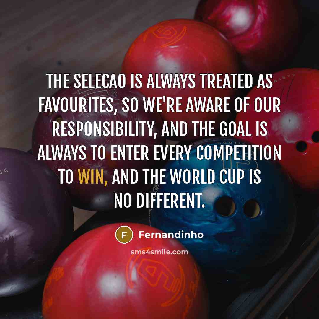 “The Selecao is always treated as favourites, so we're aware of our responsibility, and the goal is always to enter every competition to win, and the World Cup is no different.” quote by Fernandinho