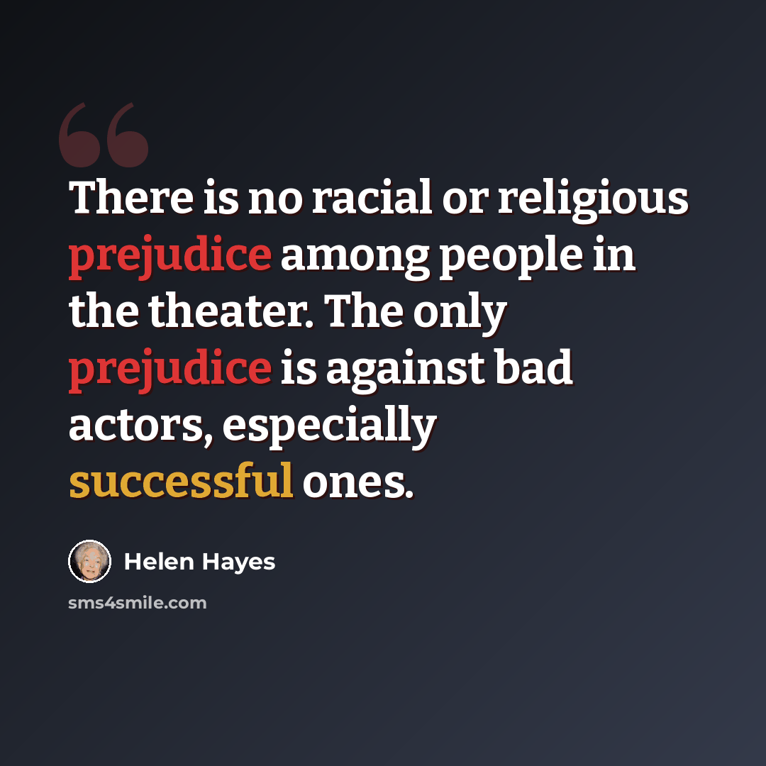 “There is no racial or religious prejudice among people in the theater. The only prejudice is against bad actors, especially successful ones.” quote by Helen Hayes