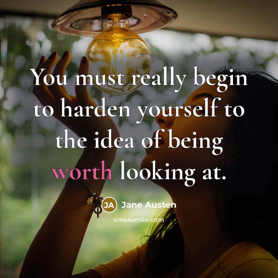“You must really begin to harden yourself to the idea of being worth looking at.” quote by Jane Austen