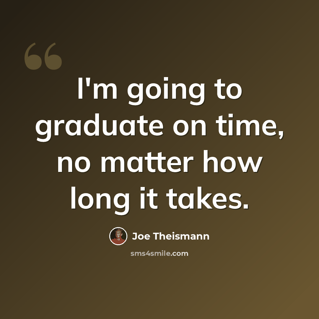 “I'm going to graduate on time, no matter how long it takes.” quote by Joe Theismann