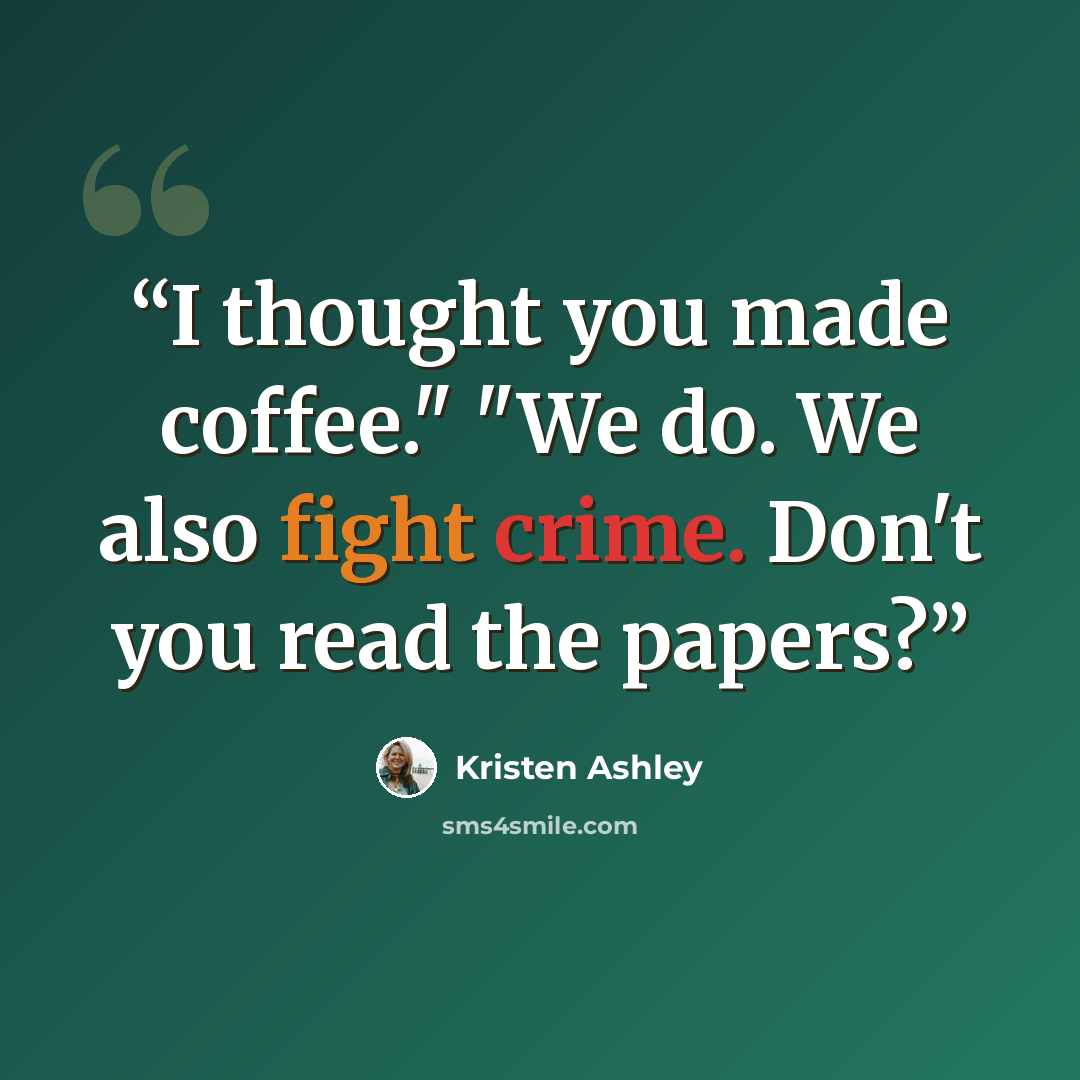 “I thought you made coffee." "We do. We also fight crime. Don't you read the papers?” quote by Kristen Ashley