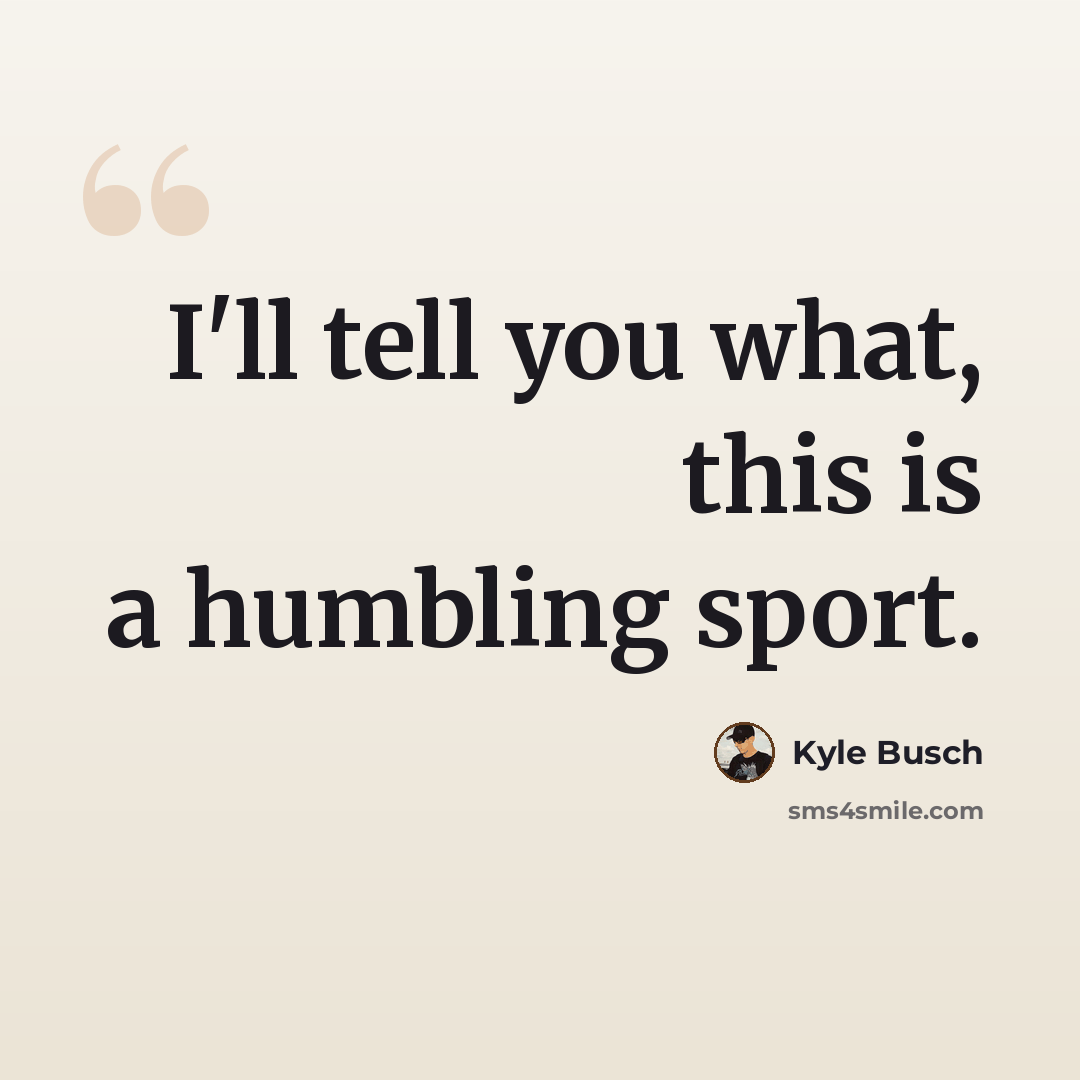 “I'll tell you what, this is a humbling sport.” quote by Kyle Busch