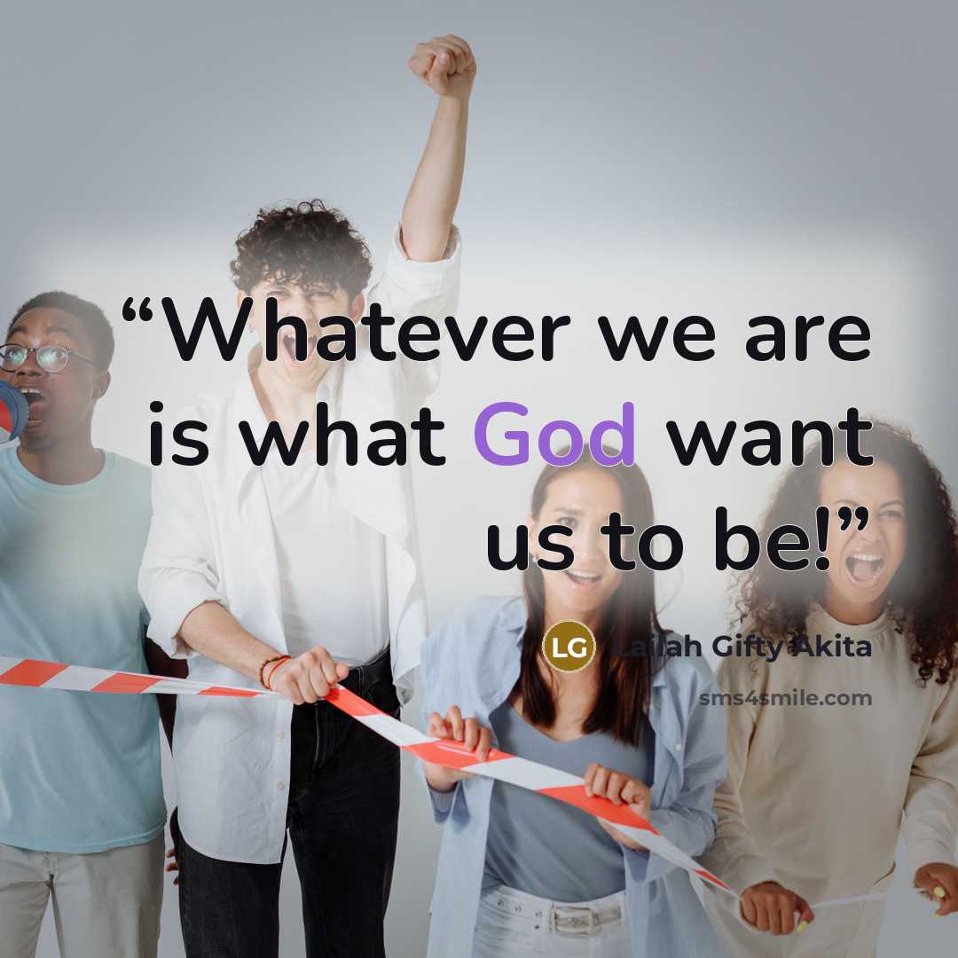 “Whatever we are is what God want us to be!” quote by Lailah Gifty Akita