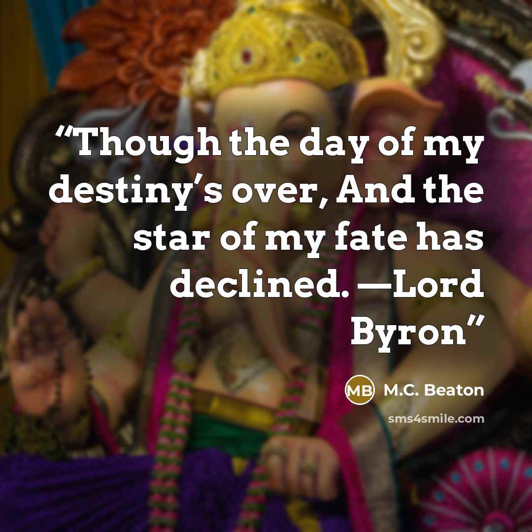 “Though the day of my destiny’s over, And the star of my fate has declined. —Lord Byron” quote by M.C. Beaton