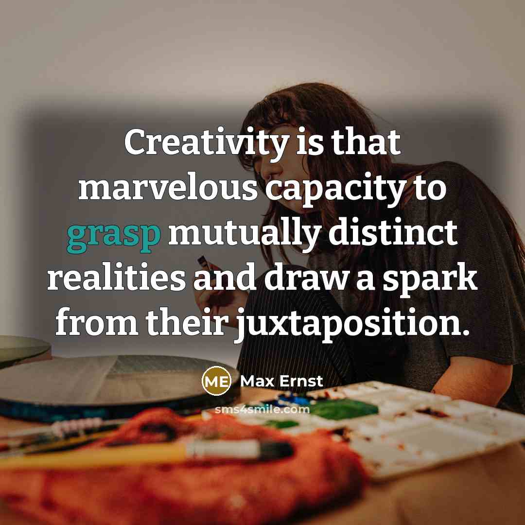 “Creativity is that marvelous capacity to grasp mutually distinct realities and draw a spark from their juxtaposition.” quote by Max Ernst