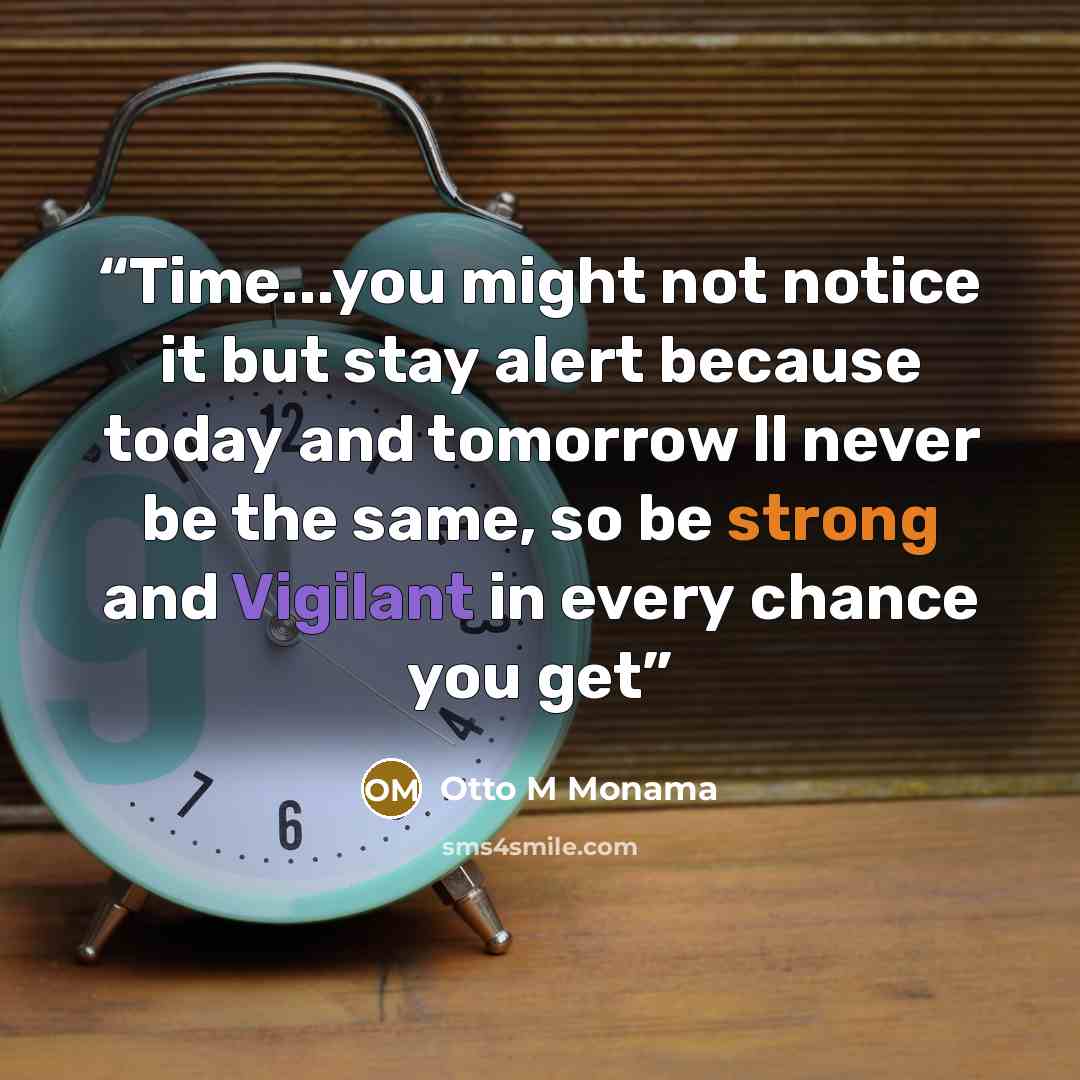 “Time...you might not notice it but stay alert because today and tomorrow ll never be the same, so be strong and Vigilant in every chance you get” quote by Otto M Monama