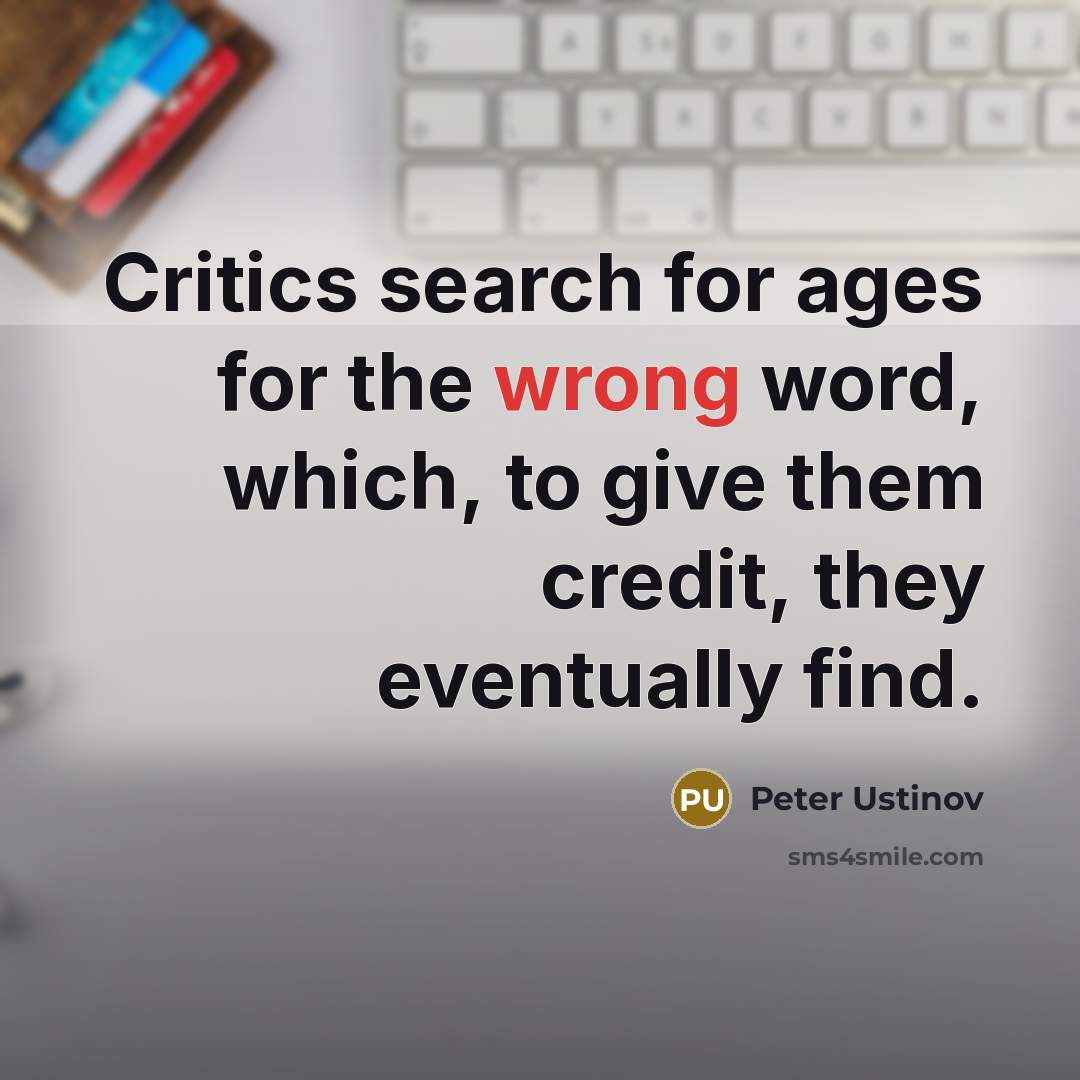 “Critics search for ages for the wrong word, which, to give them credit, they eventually find.” quote by Peter Ustinov