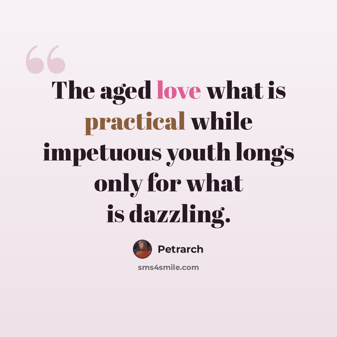 “The aged love what is practical while impetuous youth longs only for what is dazzling.” quote by Petrarch