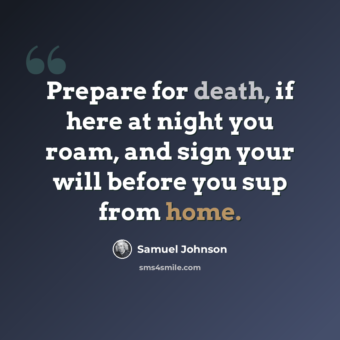 “Prepare for death, if here at night you roam, and sign your will before you sup from home.” quote by Samuel Johnson