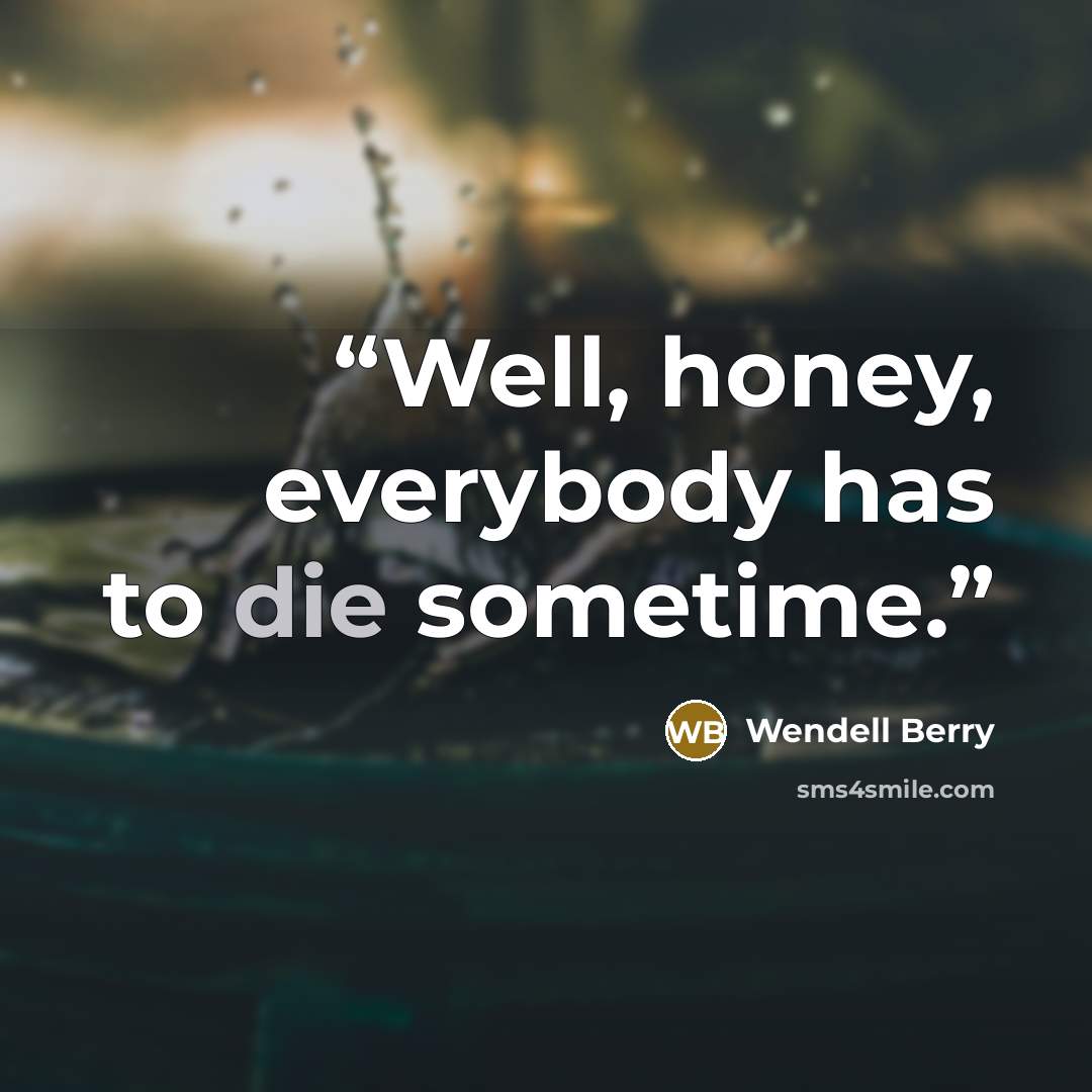 “Well, honey, everybody has to die sometime.” quote by Wendell Berry