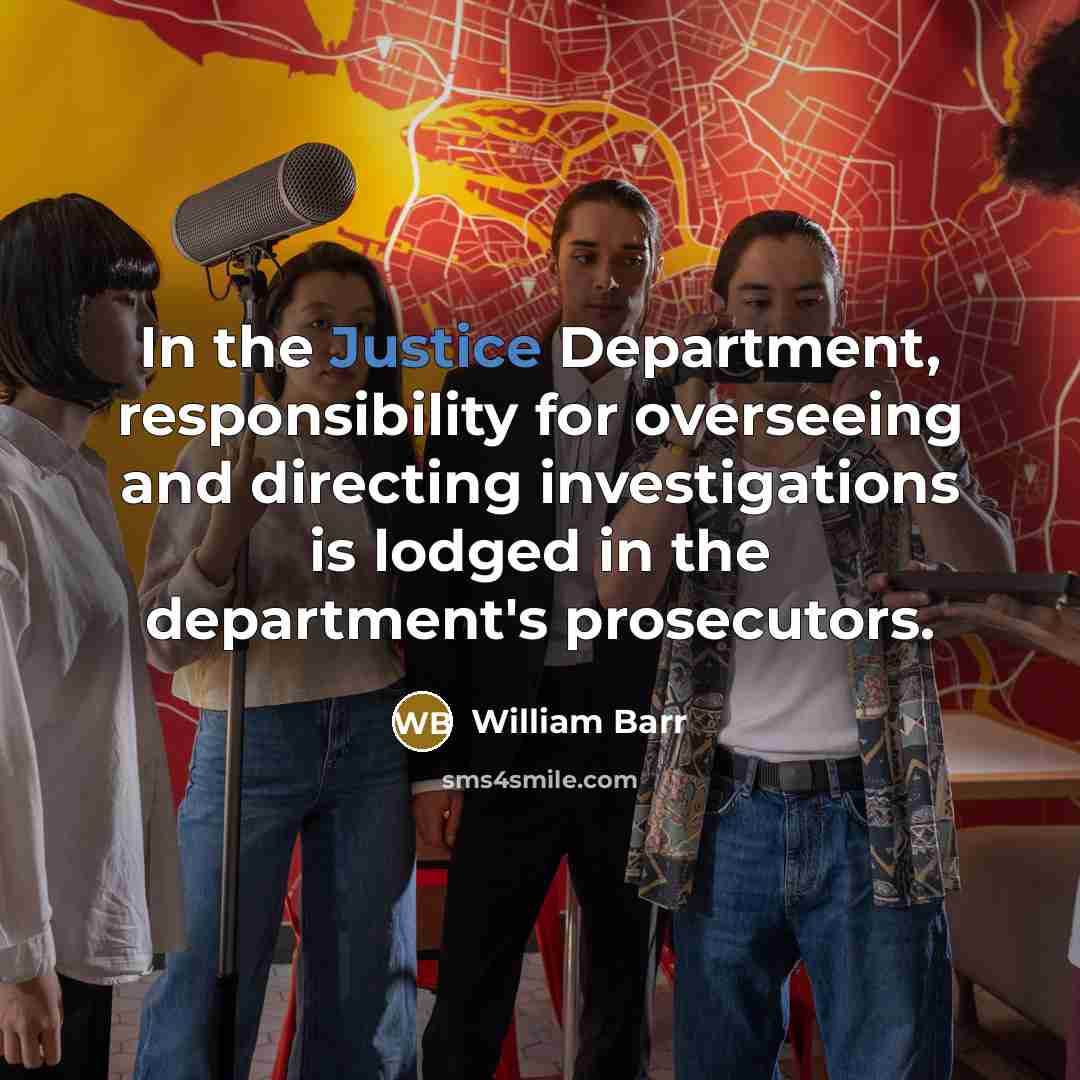 “In the Justice Department, responsibility for overseeing and directing investigations is lodged in the department's prosecutors.” quote by William Barr