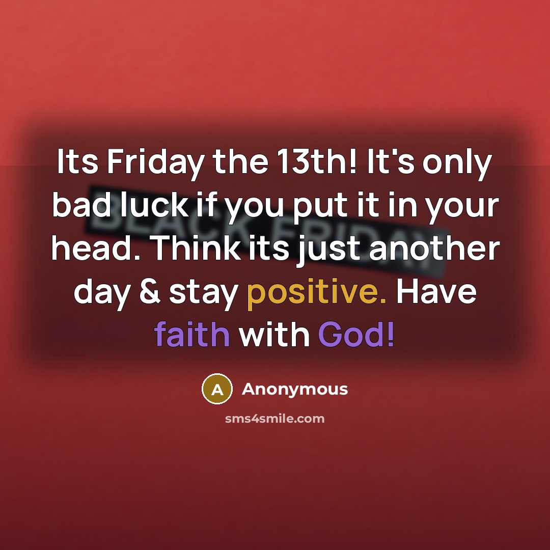“Its Friday the 13th! It's only bad luck if you put it in your head. Think its just another day & stay positive. Have faith with God!” quote by Anonymous