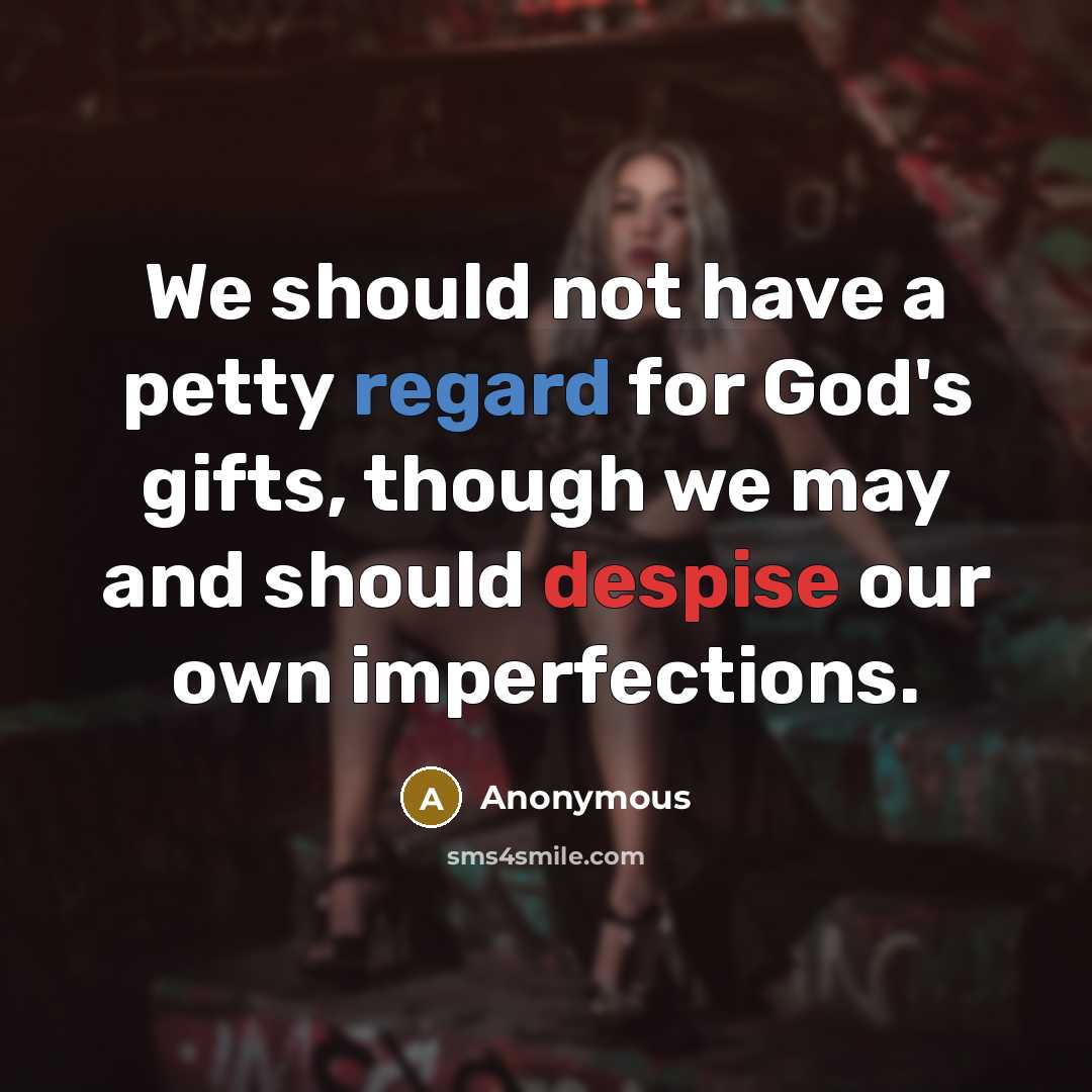 “We should not have a petty regard for God's gifts, though we may and should despise our own imperfections.” quote by Anonymous