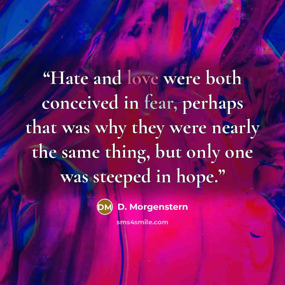 “Hate and love were both conceived in fear, perhaps that was why they were nearly the same thing, but only one was steeped in hope.” quote by D. Morgenstern