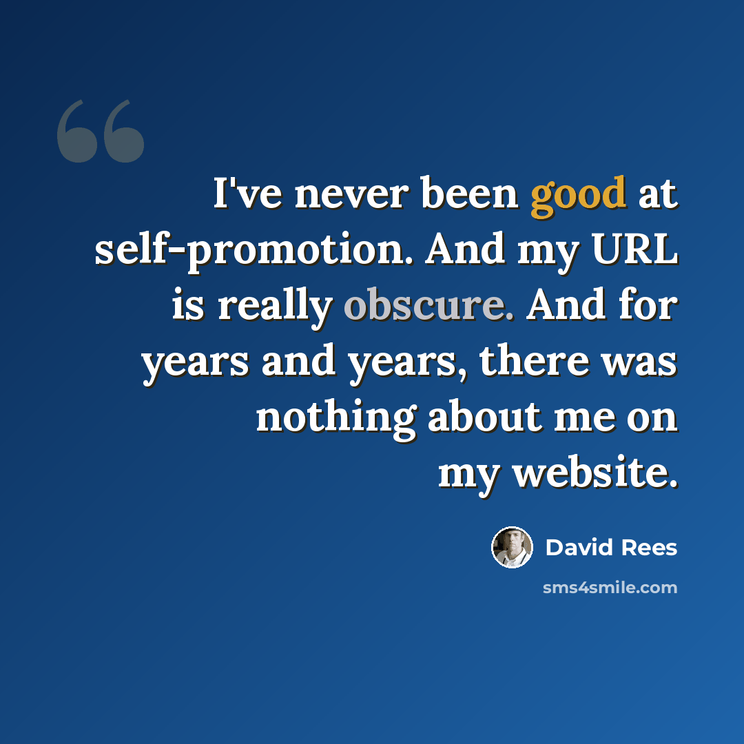 “I've never been good at self-promotion. And my URL is really obscure. And for years and years, there was nothing about me on my website.” quote by David Rees