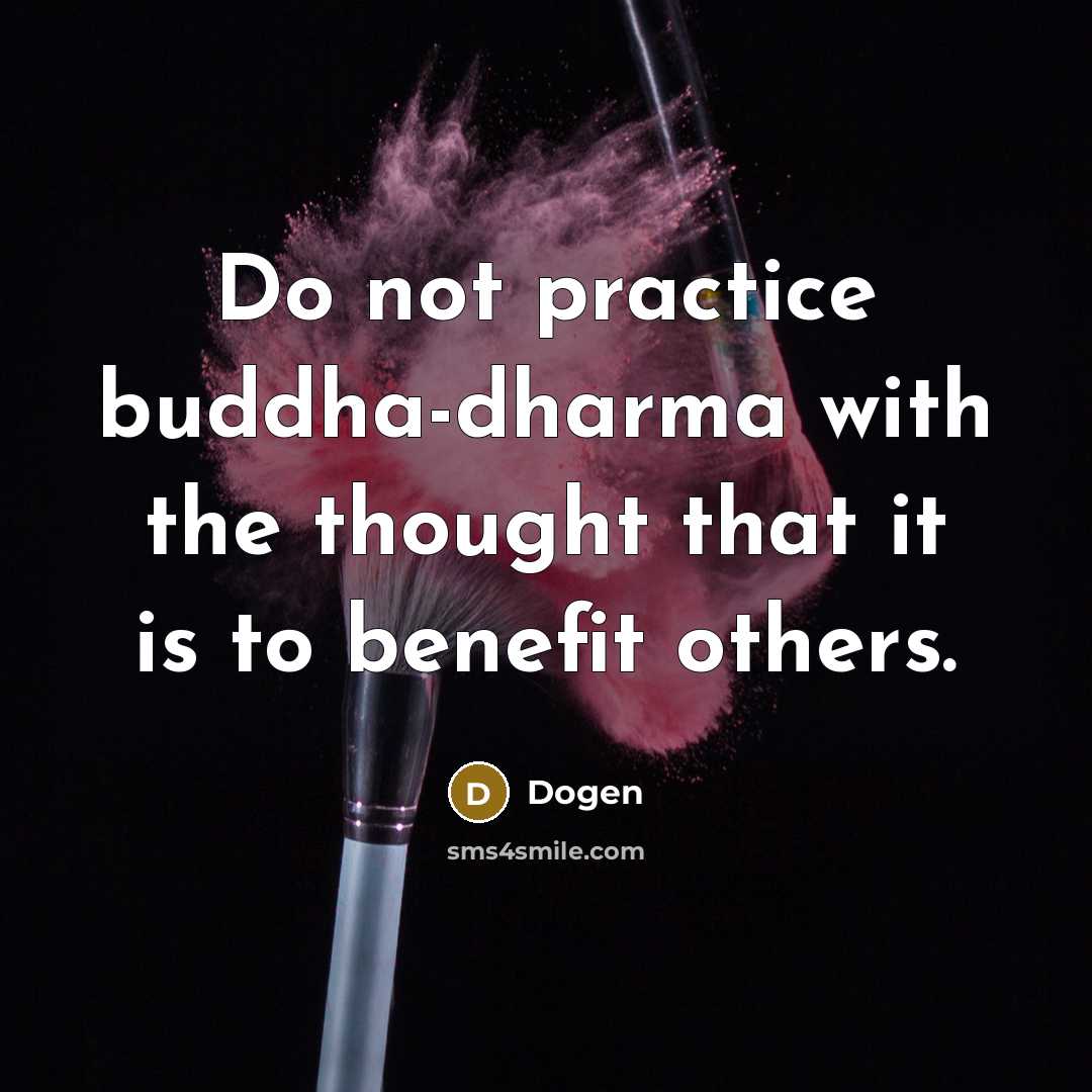 “Do not practice buddha-dharma with the thought that it is to benefit others.” quote by Dogen