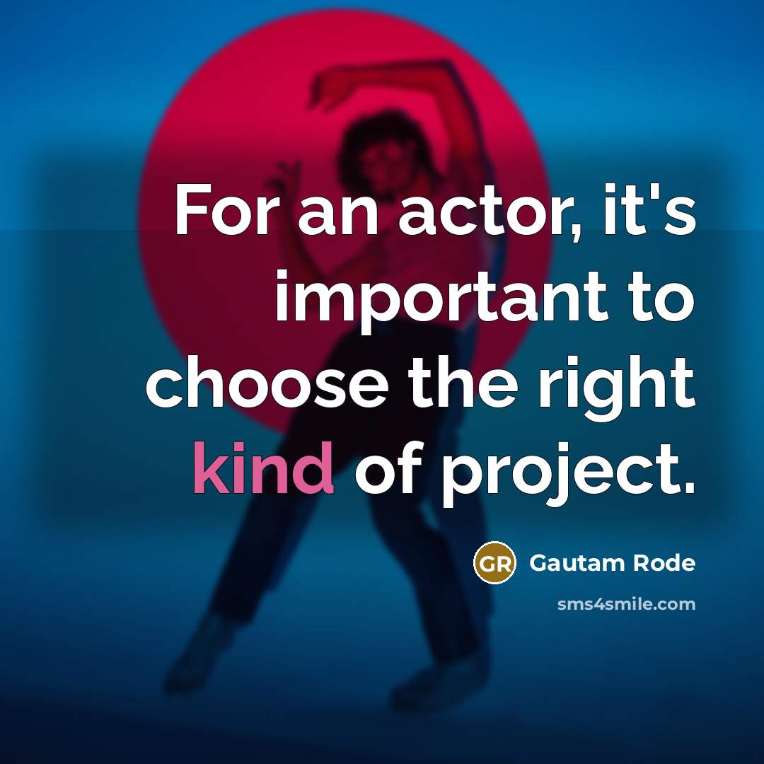 “For an actor, it's important to choose the right kind of project.” quote by Gautam Rode