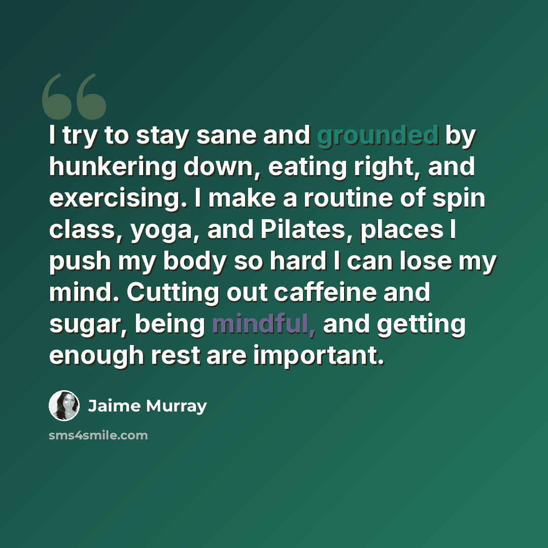 “I try to stay sane and grounded by hunkering down, eating right, and exercising. I make a routine of spin class, yoga, and Pilates, places I push my body so hard I can lose my mind. Cutting out caffeine and sugar, being mindful, and getting enough rest are important.” quote by Jaime Murray