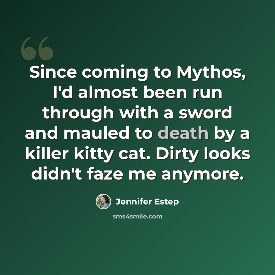 “Since coming to Mythos, I'd almost been run through with a sword and mauled to death by a killer kitty cat. Dirty looks didn't faze me anymore.” quote by Jennifer Estep