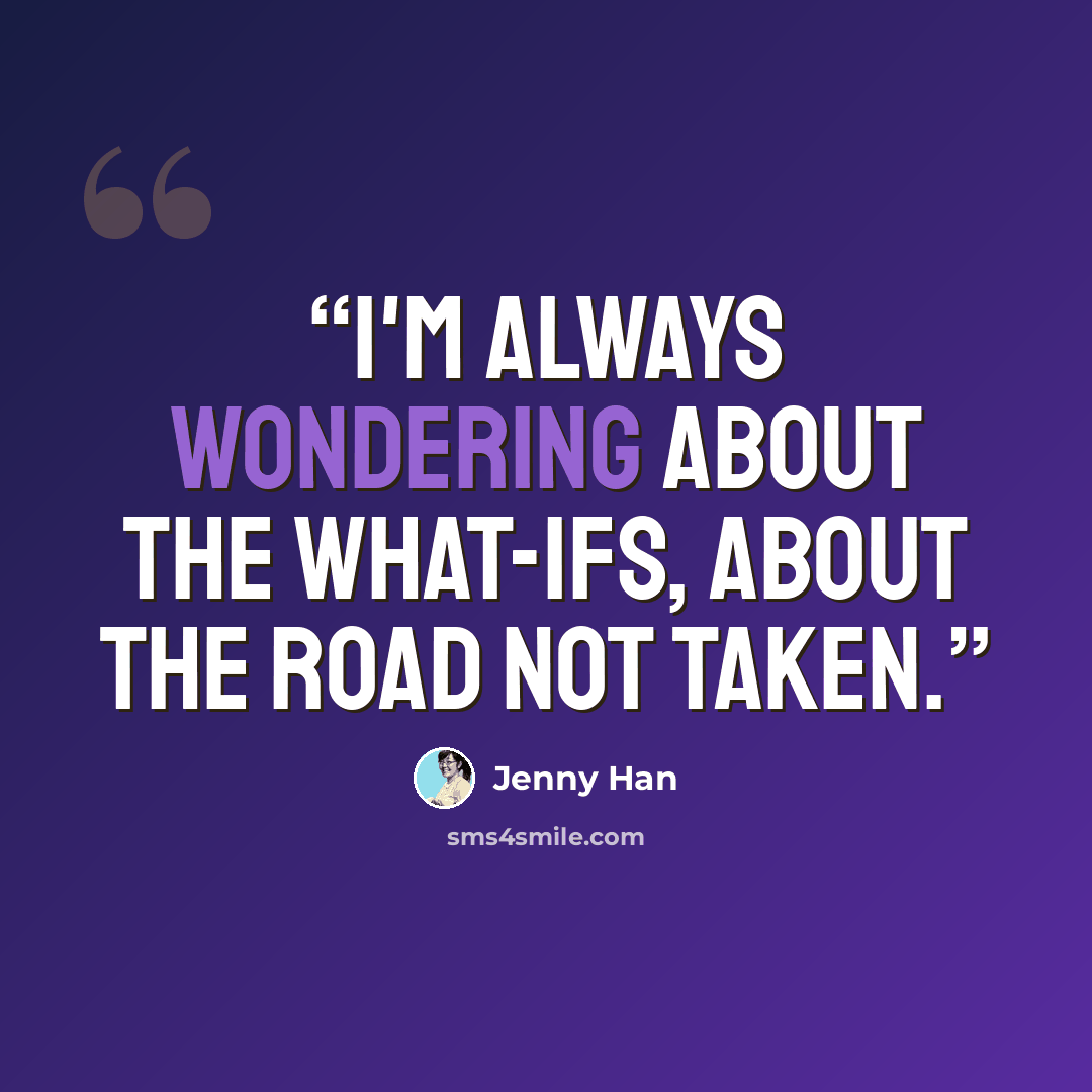 “I'm always wondering about the what-ifs, about the road not taken.” quote by Jenny Han