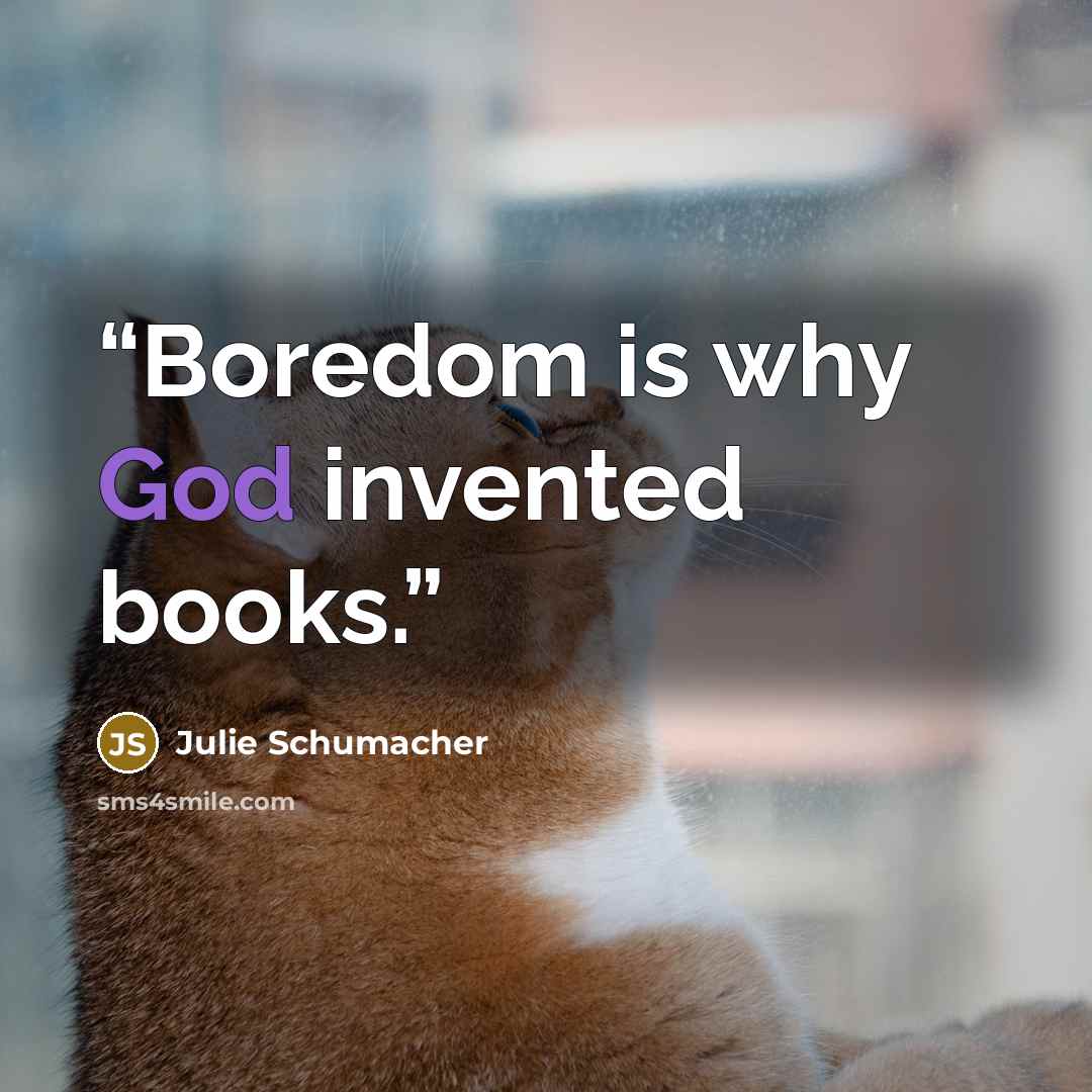 “Boredom is why God invented books.” quote by Julie Schumacher