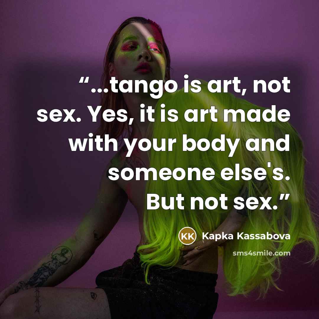 “...tango is art, not sex. Yes, it is art made with your body and someone else's. But not sex.” quote by Kapka Kassabova